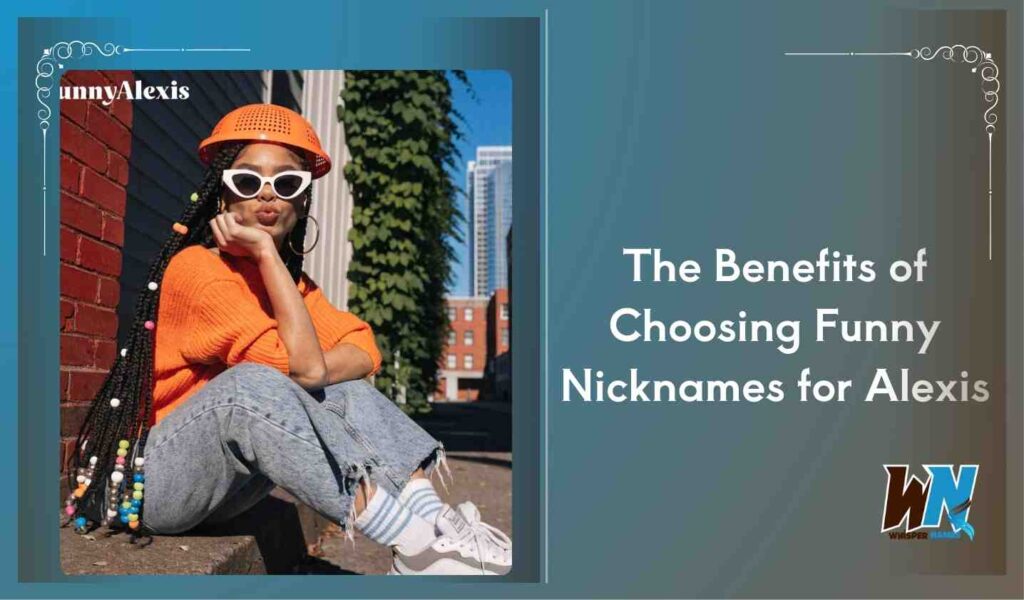 The Benefits of Choosing Funny Nicknames for Alexis